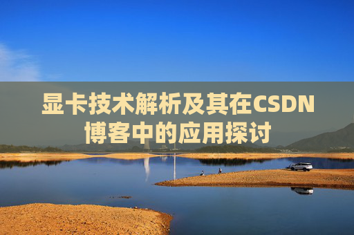 显卡技术解析及其在CSDN博客中的应用探讨